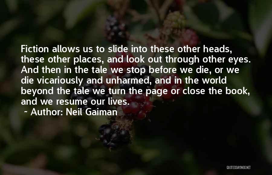 Neil Gaiman Quotes: Fiction Allows Us To Slide Into These Other Heads, These Other Places, And Look Out Through Other Eyes. And Then