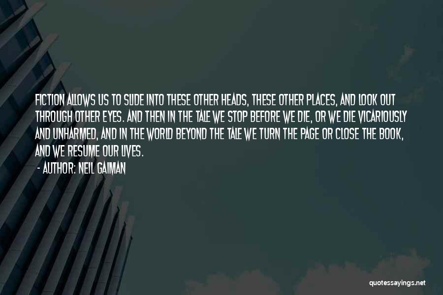 Neil Gaiman Quotes: Fiction Allows Us To Slide Into These Other Heads, These Other Places, And Look Out Through Other Eyes. And Then