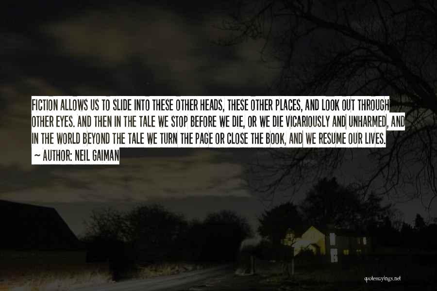 Neil Gaiman Quotes: Fiction Allows Us To Slide Into These Other Heads, These Other Places, And Look Out Through Other Eyes. And Then