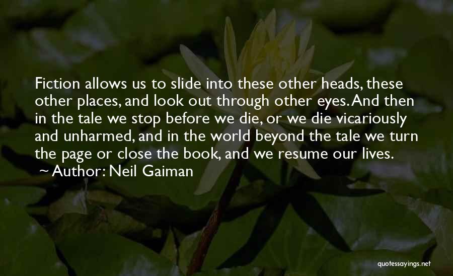 Neil Gaiman Quotes: Fiction Allows Us To Slide Into These Other Heads, These Other Places, And Look Out Through Other Eyes. And Then