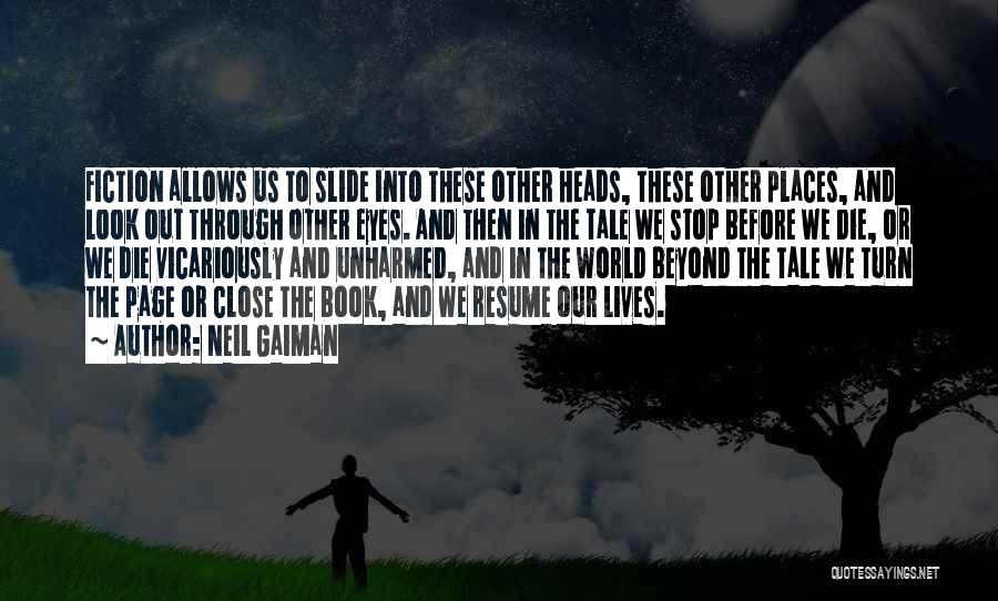 Neil Gaiman Quotes: Fiction Allows Us To Slide Into These Other Heads, These Other Places, And Look Out Through Other Eyes. And Then