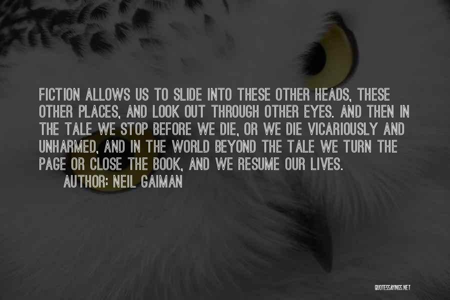 Neil Gaiman Quotes: Fiction Allows Us To Slide Into These Other Heads, These Other Places, And Look Out Through Other Eyes. And Then