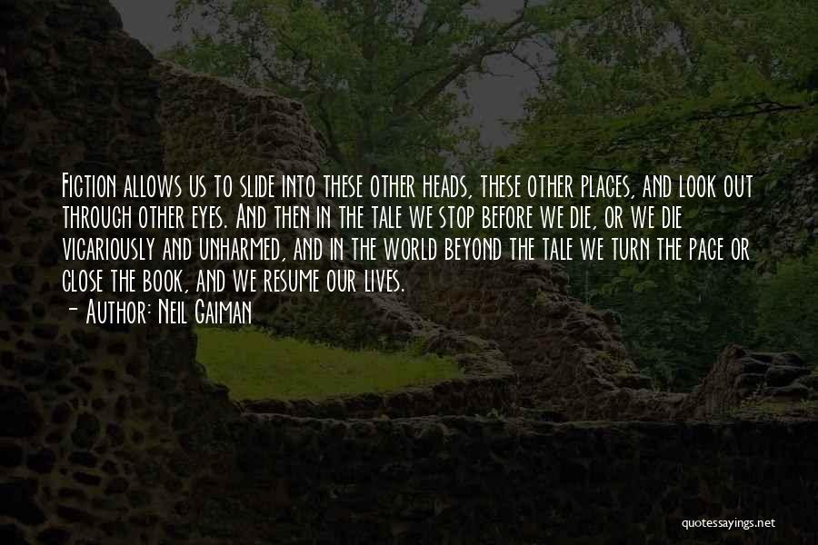 Neil Gaiman Quotes: Fiction Allows Us To Slide Into These Other Heads, These Other Places, And Look Out Through Other Eyes. And Then