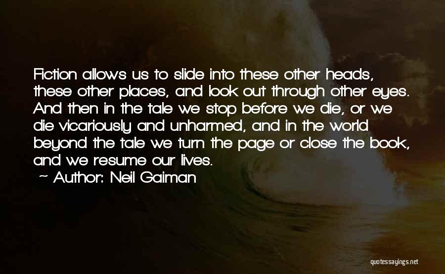 Neil Gaiman Quotes: Fiction Allows Us To Slide Into These Other Heads, These Other Places, And Look Out Through Other Eyes. And Then