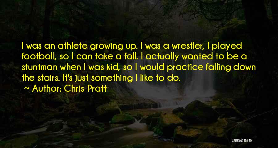 Chris Pratt Quotes: I Was An Athlete Growing Up. I Was A Wrestler, I Played Football, So I Can Take A Fall. I