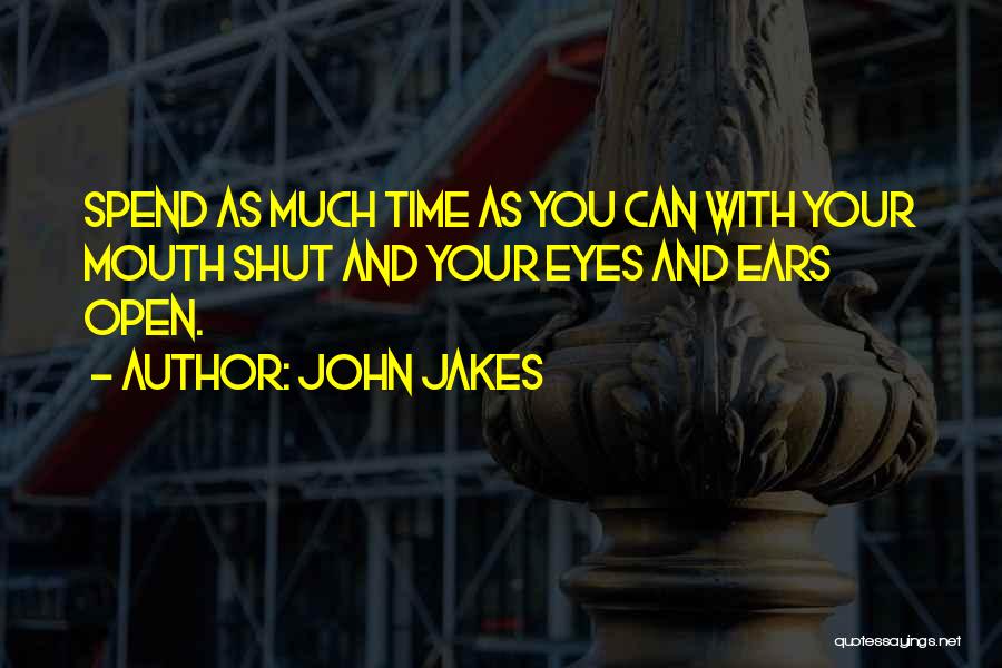 John Jakes Quotes: Spend As Much Time As You Can With Your Mouth Shut And Your Eyes And Ears Open.
