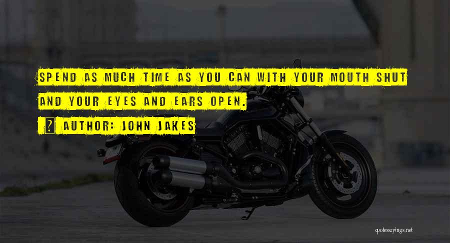 John Jakes Quotes: Spend As Much Time As You Can With Your Mouth Shut And Your Eyes And Ears Open.