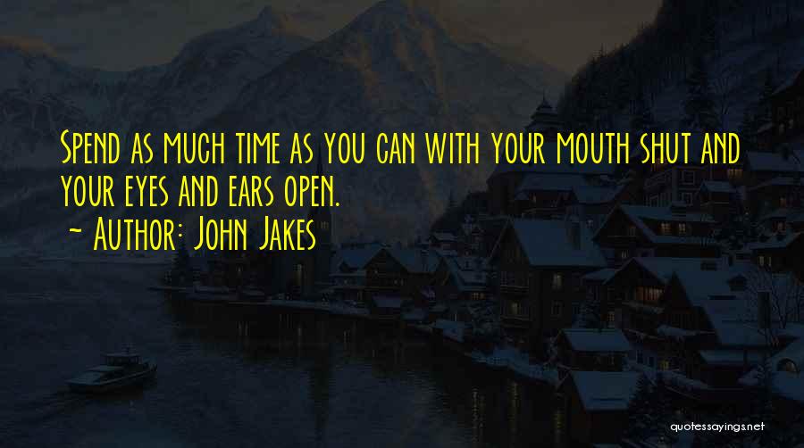 John Jakes Quotes: Spend As Much Time As You Can With Your Mouth Shut And Your Eyes And Ears Open.