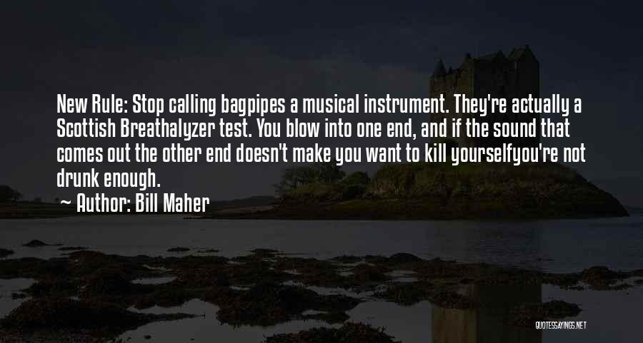 Bill Maher Quotes: New Rule: Stop Calling Bagpipes A Musical Instrument. They're Actually A Scottish Breathalyzer Test. You Blow Into One End, And