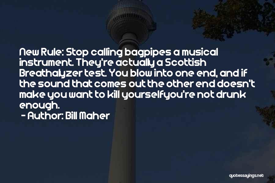 Bill Maher Quotes: New Rule: Stop Calling Bagpipes A Musical Instrument. They're Actually A Scottish Breathalyzer Test. You Blow Into One End, And