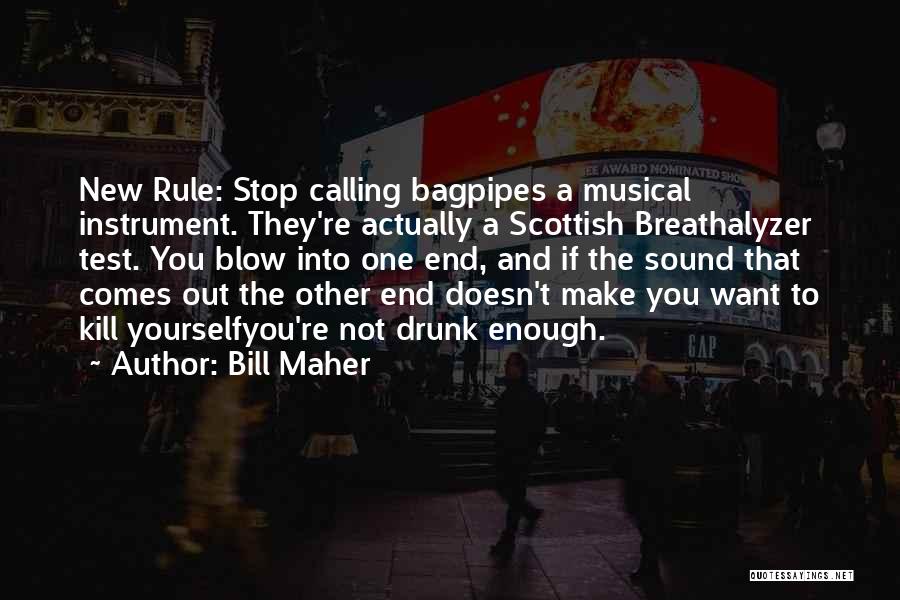 Bill Maher Quotes: New Rule: Stop Calling Bagpipes A Musical Instrument. They're Actually A Scottish Breathalyzer Test. You Blow Into One End, And