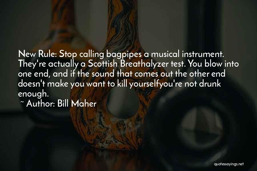 Bill Maher Quotes: New Rule: Stop Calling Bagpipes A Musical Instrument. They're Actually A Scottish Breathalyzer Test. You Blow Into One End, And