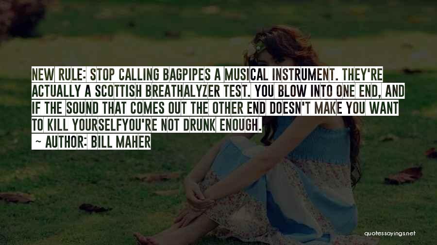 Bill Maher Quotes: New Rule: Stop Calling Bagpipes A Musical Instrument. They're Actually A Scottish Breathalyzer Test. You Blow Into One End, And