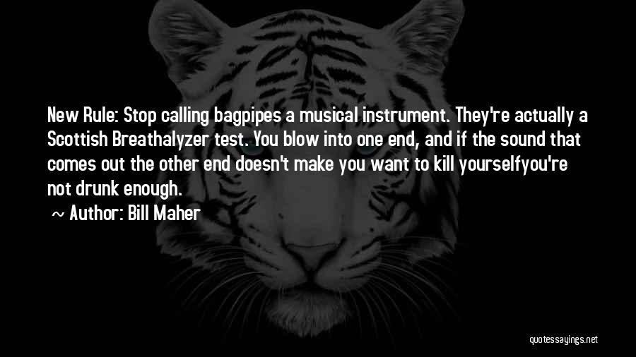 Bill Maher Quotes: New Rule: Stop Calling Bagpipes A Musical Instrument. They're Actually A Scottish Breathalyzer Test. You Blow Into One End, And