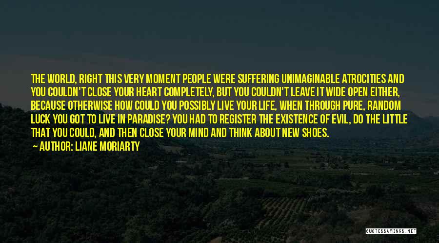 Liane Moriarty Quotes: The World, Right This Very Moment People Were Suffering Unimaginable Atrocities And You Couldn't Close Your Heart Completely, But You