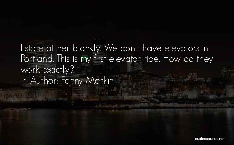 Fanny Merkin Quotes: I Stare At Her Blankly. We Don't Have Elevators In Portland. This Is My First Elevator Ride. How Do They