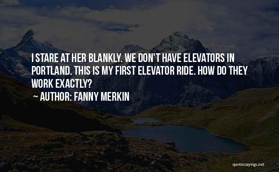 Fanny Merkin Quotes: I Stare At Her Blankly. We Don't Have Elevators In Portland. This Is My First Elevator Ride. How Do They