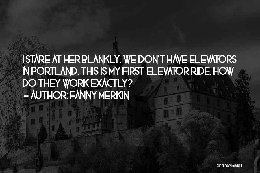 Fanny Merkin Quotes: I Stare At Her Blankly. We Don't Have Elevators In Portland. This Is My First Elevator Ride. How Do They