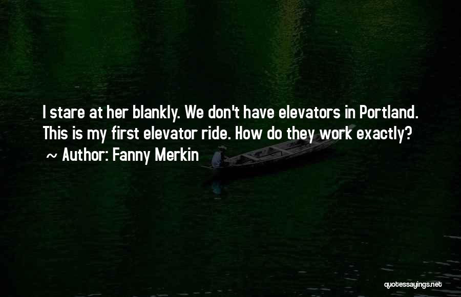 Fanny Merkin Quotes: I Stare At Her Blankly. We Don't Have Elevators In Portland. This Is My First Elevator Ride. How Do They