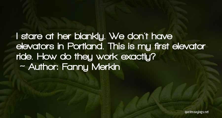 Fanny Merkin Quotes: I Stare At Her Blankly. We Don't Have Elevators In Portland. This Is My First Elevator Ride. How Do They