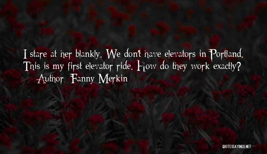 Fanny Merkin Quotes: I Stare At Her Blankly. We Don't Have Elevators In Portland. This Is My First Elevator Ride. How Do They