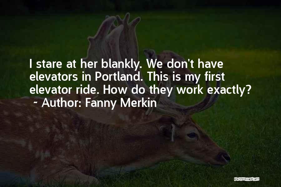 Fanny Merkin Quotes: I Stare At Her Blankly. We Don't Have Elevators In Portland. This Is My First Elevator Ride. How Do They