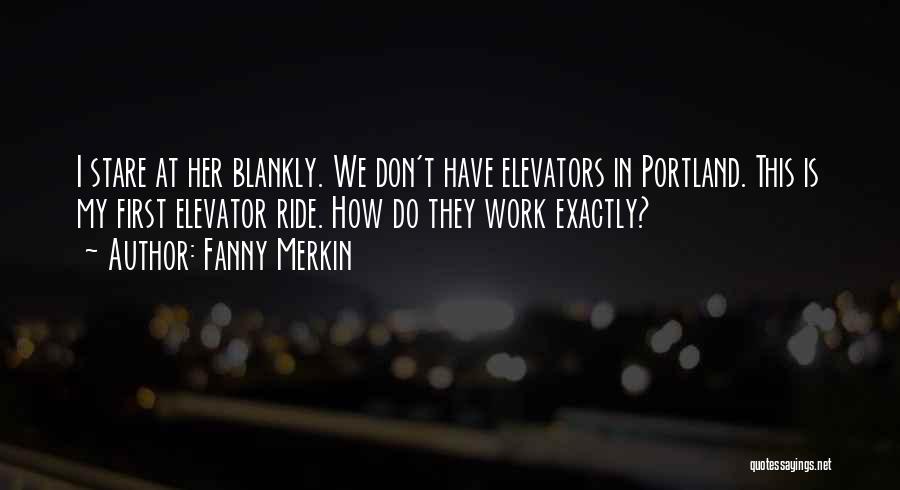 Fanny Merkin Quotes: I Stare At Her Blankly. We Don't Have Elevators In Portland. This Is My First Elevator Ride. How Do They