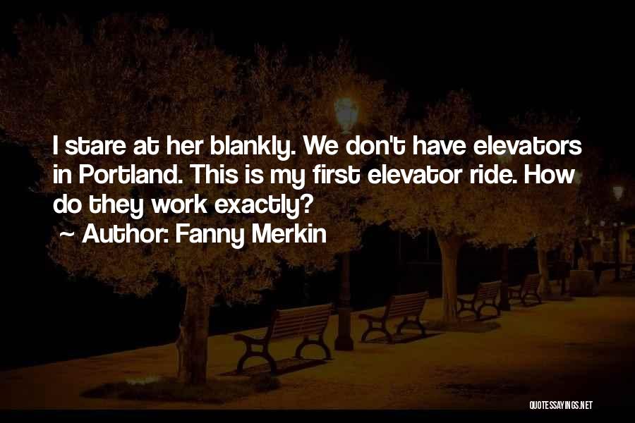 Fanny Merkin Quotes: I Stare At Her Blankly. We Don't Have Elevators In Portland. This Is My First Elevator Ride. How Do They