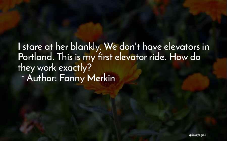 Fanny Merkin Quotes: I Stare At Her Blankly. We Don't Have Elevators In Portland. This Is My First Elevator Ride. How Do They