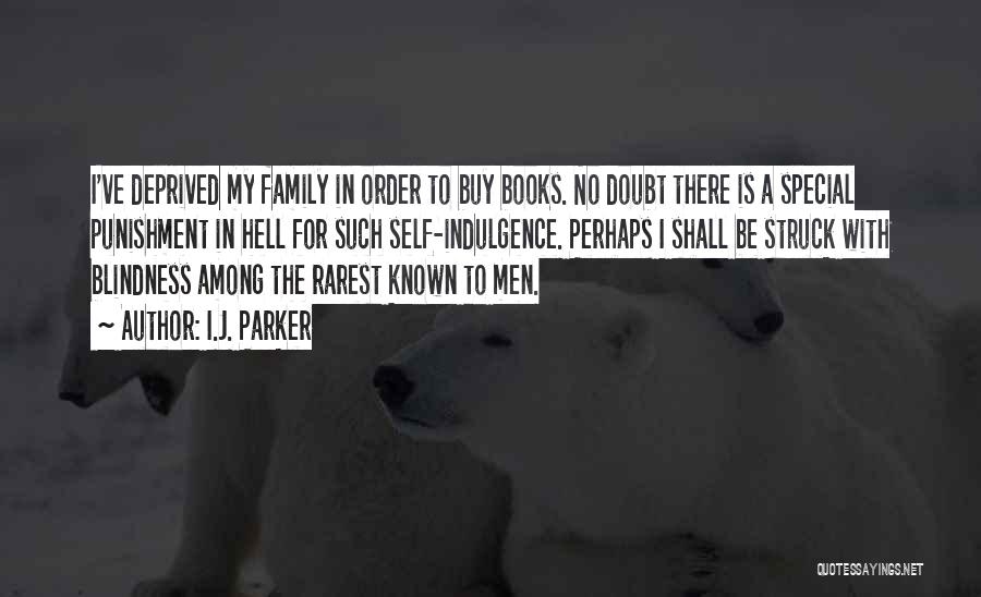 I.J. Parker Quotes: I've Deprived My Family In Order To Buy Books. No Doubt There Is A Special Punishment In Hell For Such