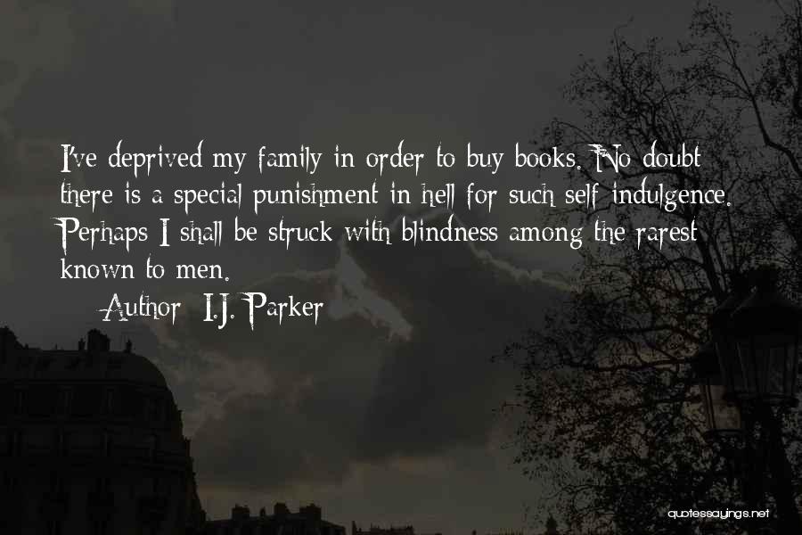 I.J. Parker Quotes: I've Deprived My Family In Order To Buy Books. No Doubt There Is A Special Punishment In Hell For Such
