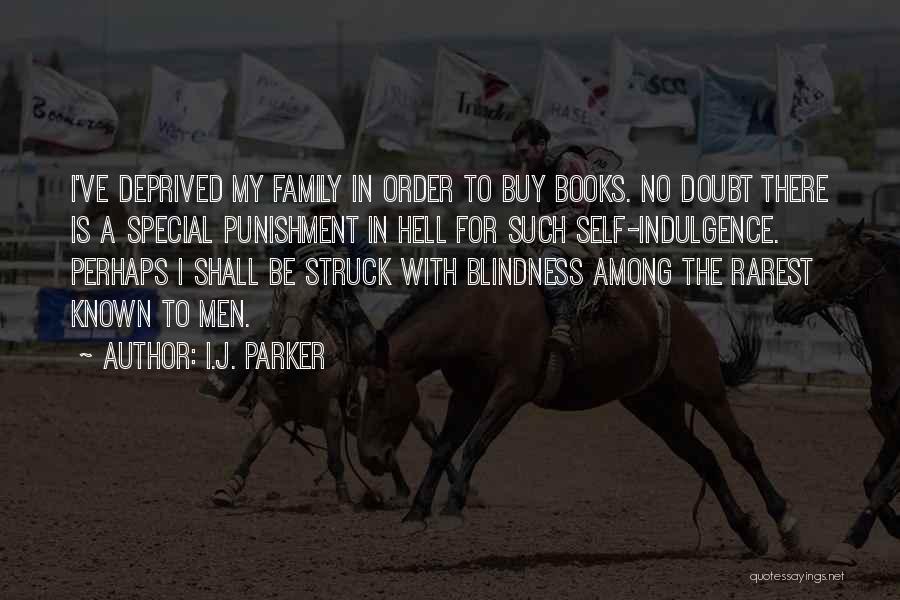 I.J. Parker Quotes: I've Deprived My Family In Order To Buy Books. No Doubt There Is A Special Punishment In Hell For Such