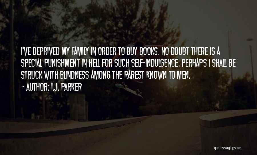 I.J. Parker Quotes: I've Deprived My Family In Order To Buy Books. No Doubt There Is A Special Punishment In Hell For Such