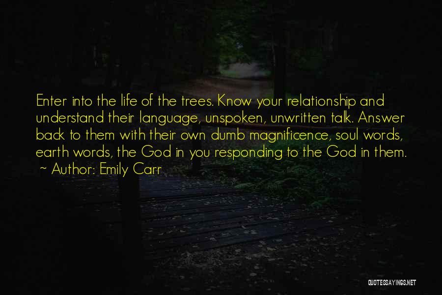 Emily Carr Quotes: Enter Into The Life Of The Trees. Know Your Relationship And Understand Their Language, Unspoken, Unwritten Talk. Answer Back To