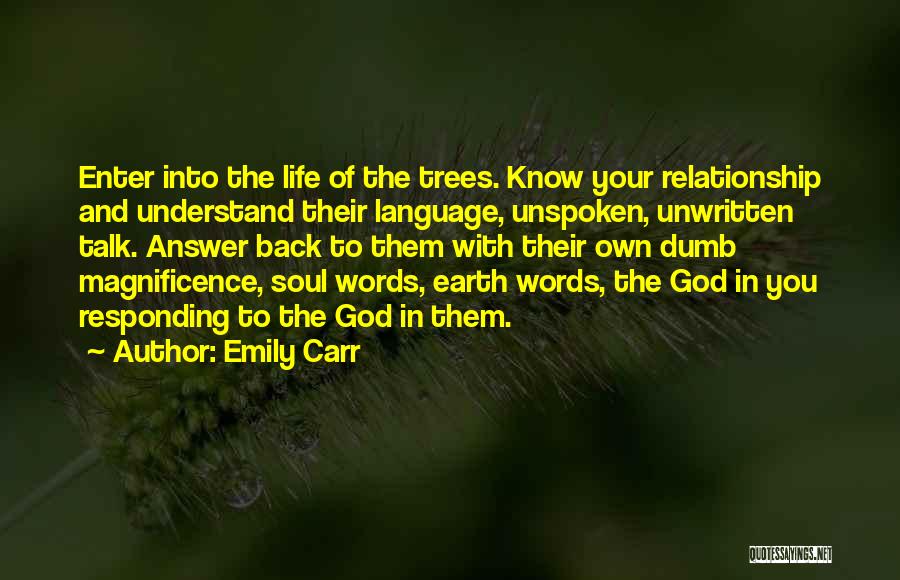 Emily Carr Quotes: Enter Into The Life Of The Trees. Know Your Relationship And Understand Their Language, Unspoken, Unwritten Talk. Answer Back To