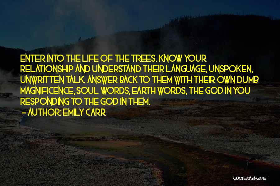 Emily Carr Quotes: Enter Into The Life Of The Trees. Know Your Relationship And Understand Their Language, Unspoken, Unwritten Talk. Answer Back To