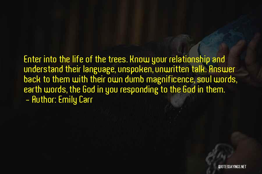 Emily Carr Quotes: Enter Into The Life Of The Trees. Know Your Relationship And Understand Their Language, Unspoken, Unwritten Talk. Answer Back To