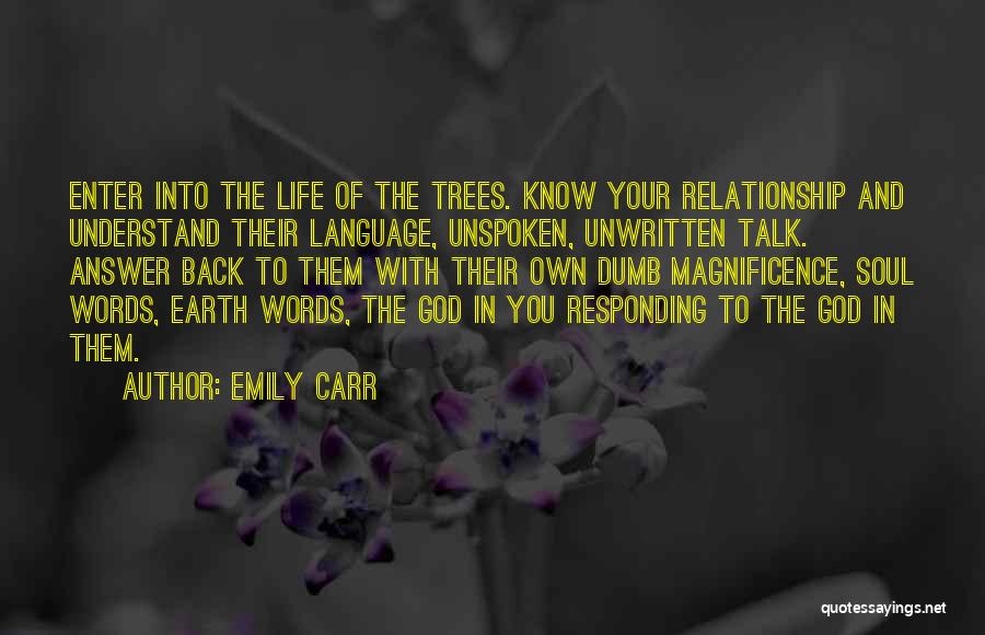 Emily Carr Quotes: Enter Into The Life Of The Trees. Know Your Relationship And Understand Their Language, Unspoken, Unwritten Talk. Answer Back To