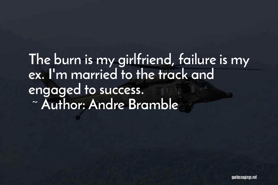 Andre Bramble Quotes: The Burn Is My Girlfriend, Failure Is My Ex. I'm Married To The Track And Engaged To Success.