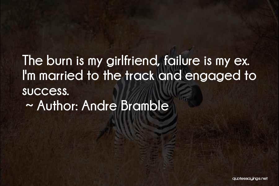 Andre Bramble Quotes: The Burn Is My Girlfriend, Failure Is My Ex. I'm Married To The Track And Engaged To Success.