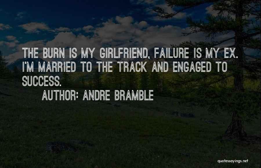 Andre Bramble Quotes: The Burn Is My Girlfriend, Failure Is My Ex. I'm Married To The Track And Engaged To Success.