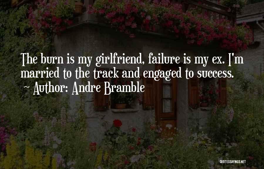 Andre Bramble Quotes: The Burn Is My Girlfriend, Failure Is My Ex. I'm Married To The Track And Engaged To Success.