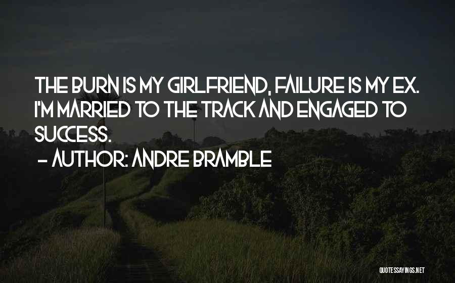 Andre Bramble Quotes: The Burn Is My Girlfriend, Failure Is My Ex. I'm Married To The Track And Engaged To Success.