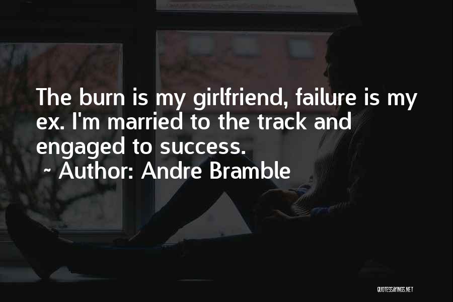 Andre Bramble Quotes: The Burn Is My Girlfriend, Failure Is My Ex. I'm Married To The Track And Engaged To Success.