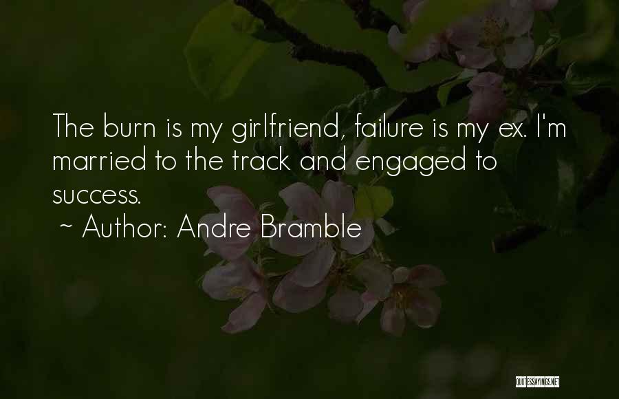 Andre Bramble Quotes: The Burn Is My Girlfriend, Failure Is My Ex. I'm Married To The Track And Engaged To Success.