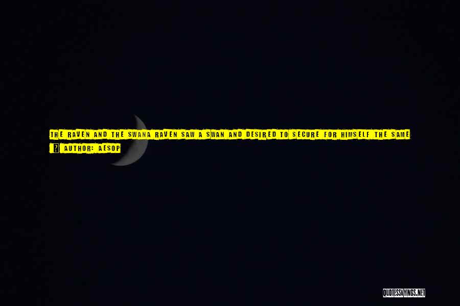Aesop Quotes: The Raven And The Swana Raven Saw A Swan And Desired To Secure For Himself The Same Beautiful Plumage. Supposing