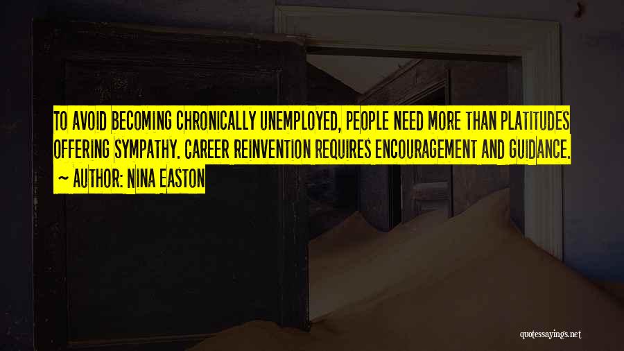 Nina Easton Quotes: To Avoid Becoming Chronically Unemployed, People Need More Than Platitudes Offering Sympathy. Career Reinvention Requires Encouragement And Guidance.