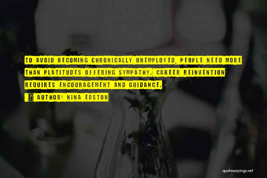 Nina Easton Quotes: To Avoid Becoming Chronically Unemployed, People Need More Than Platitudes Offering Sympathy. Career Reinvention Requires Encouragement And Guidance.