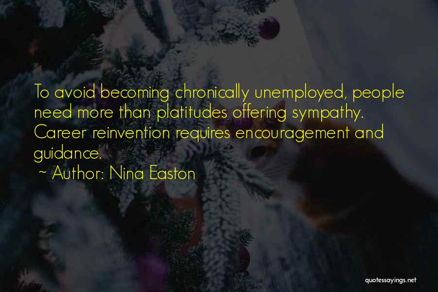 Nina Easton Quotes: To Avoid Becoming Chronically Unemployed, People Need More Than Platitudes Offering Sympathy. Career Reinvention Requires Encouragement And Guidance.