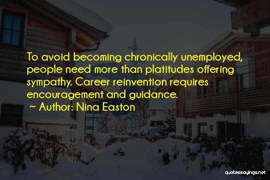 Nina Easton Quotes: To Avoid Becoming Chronically Unemployed, People Need More Than Platitudes Offering Sympathy. Career Reinvention Requires Encouragement And Guidance.